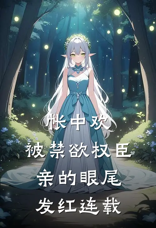 帐中欢，被禁欲权臣亲的眼尾发红连载