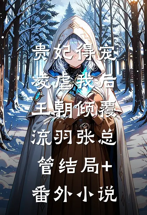 贵妃得宠凌虐我后，王朝倾覆流羽张总管结局+番外小说