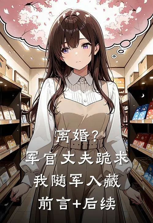 离婚？军官丈夫跪求我随军入藏前言+后续
