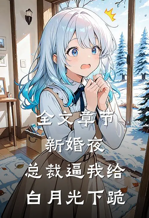 全文章节新婚夜，总裁逼我给白月光下跪