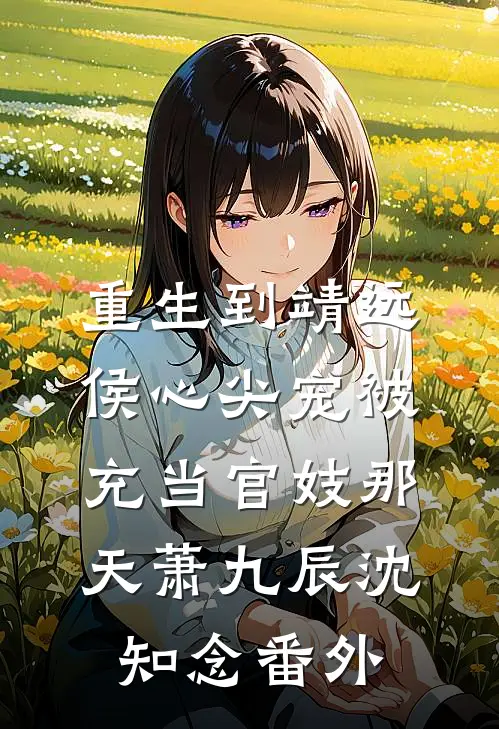 重生到靖远侯心尖宠被充当官妓那天萧九辰沈知念番外