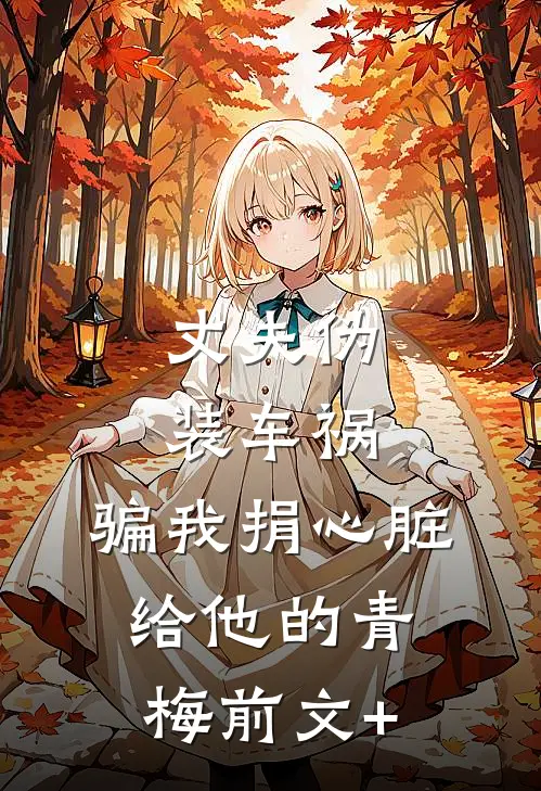 丈夫伪装车祸，骗我捐心脏给他的青梅前文+