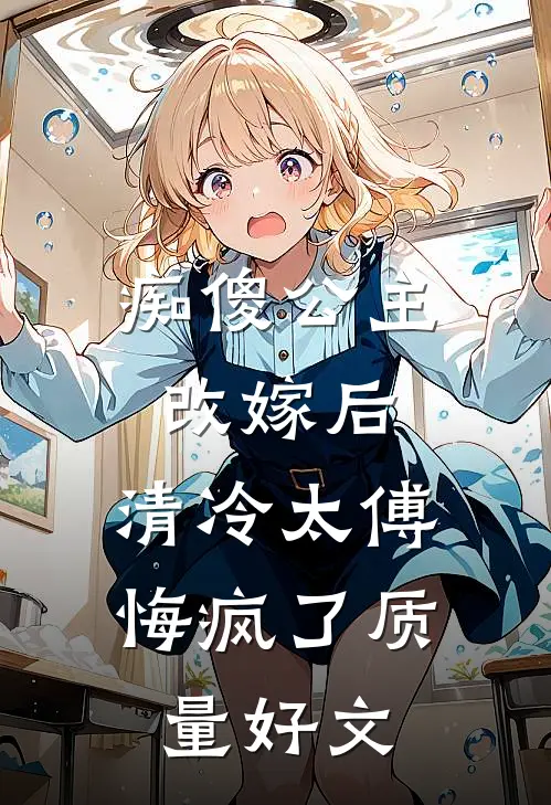 痴傻公主改嫁后，清冷太傅悔疯了质量好文