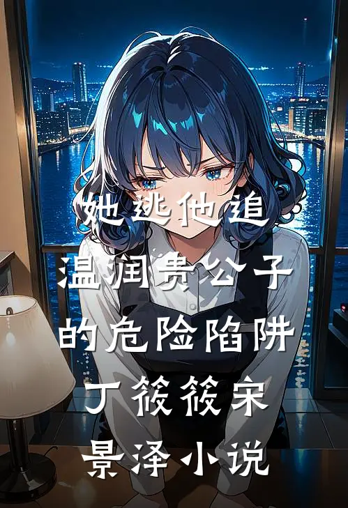 她逃他追：温润贵公子的危险陷阱丁筱筱宋景泽小说