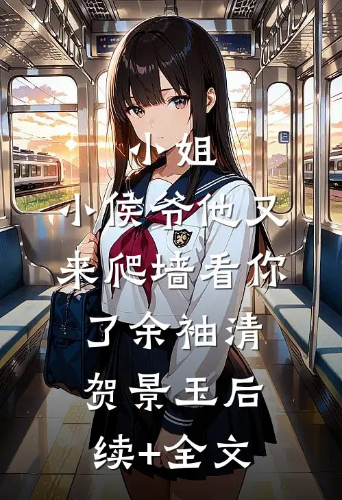 小姐，小侯爷他又来爬墙看你了余袖清贺景玉后续+全文