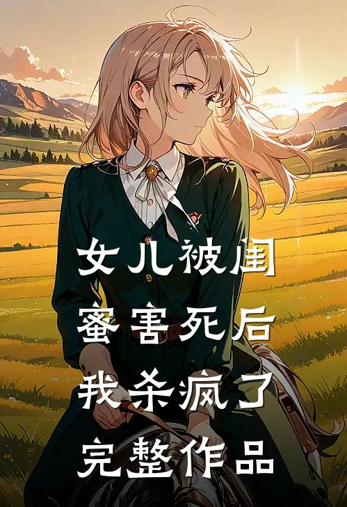 女儿被闺蜜害死后，我杀疯了完整作品