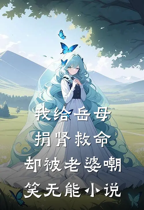 我给岳母捐肾救命，却被老婆嘲笑无能小说