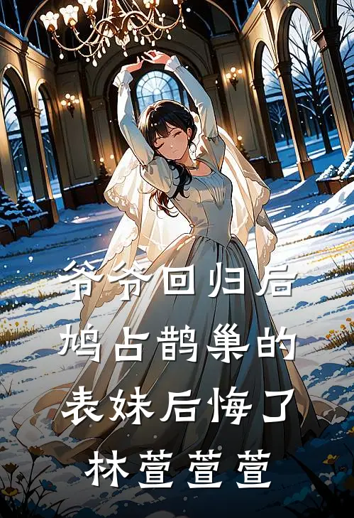爷爷回归后，鸠占鹊巢的表妹后悔了林萱萱萱
