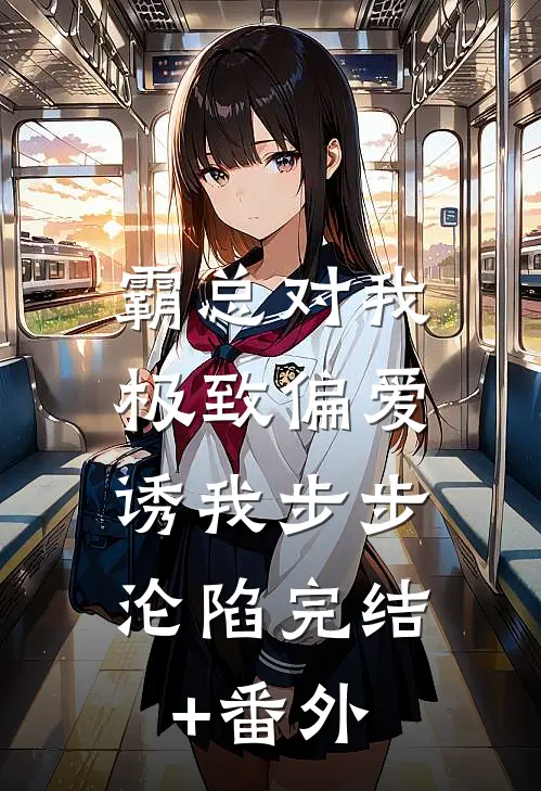 霸总对我极致偏爱，诱我步步沦陷完结+番外