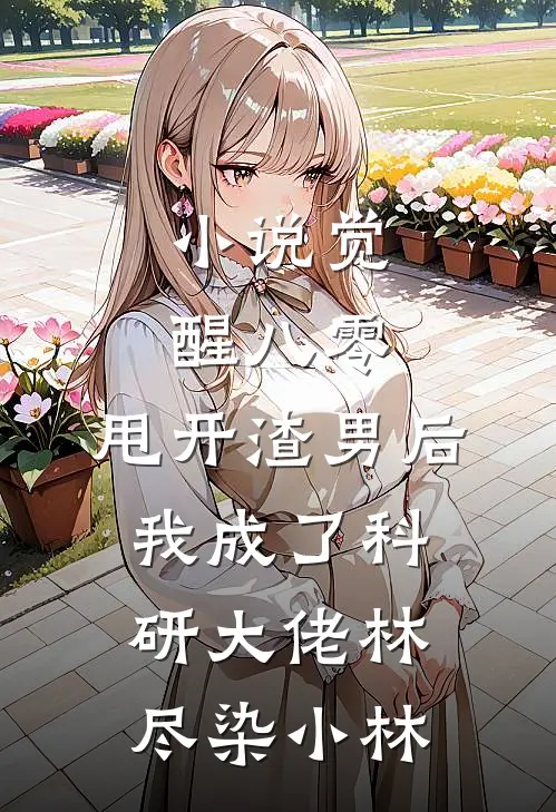 小说觉醒八零，甩开渣男后我成了科研大佬(林尽染小林)