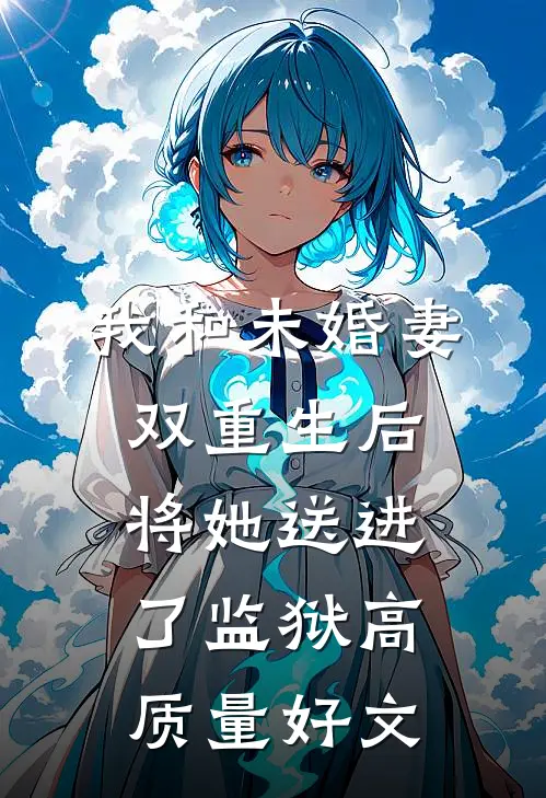 我和未婚妻双重生后，将她送进了监狱高质量好文