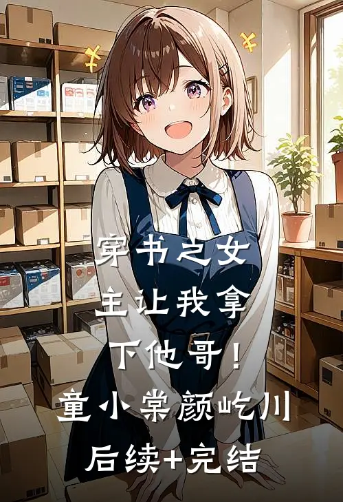 穿书之女主让我拿下他哥！童小棠颜屹川后续+完结