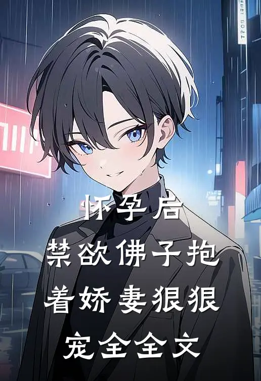 怀孕后,禁欲佛子抱着娇妻狠狠宠全全文