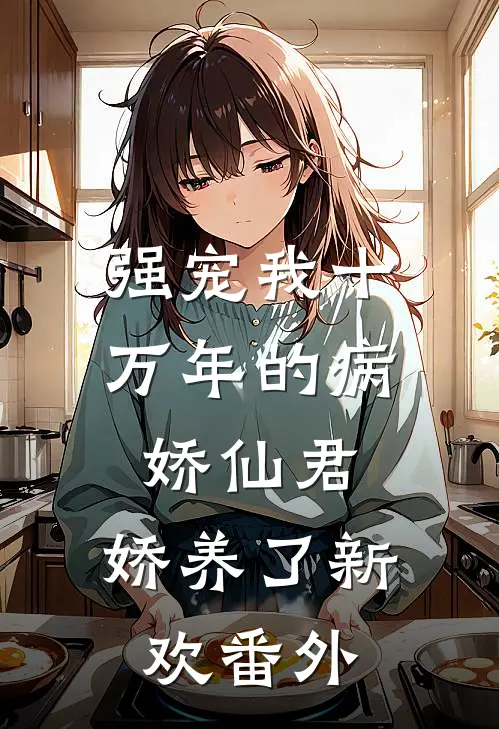 强宠我十万年的病娇仙君，娇养了新欢番外