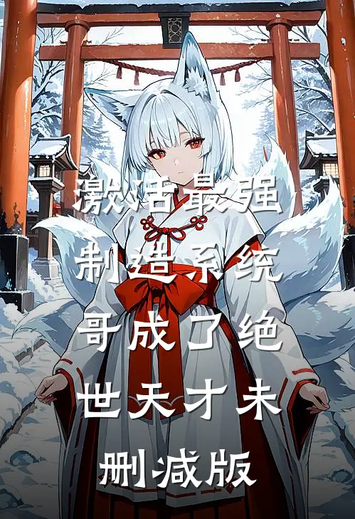 激活最强制造系统，哥成了绝世天才未删减版