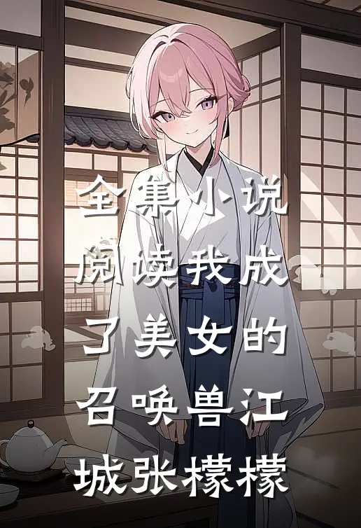 全集小说阅读我成了美女的召唤兽江城张檬檬