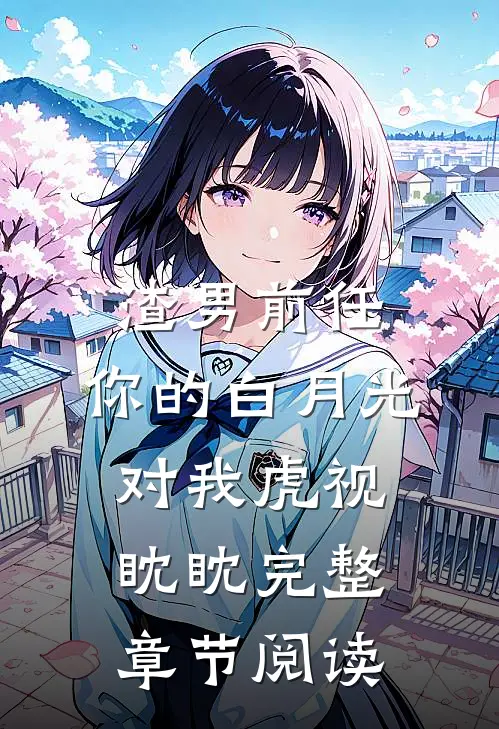 渣男前任，你的白月光对我虎视眈眈完整章节阅读