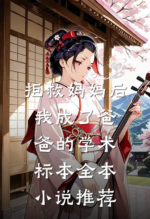 拒救妈妈后，我成了爸爸的学术标本全本小说推荐