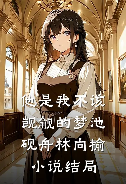 他是我不该觊觎的梦池砚舟林向榆小说结局