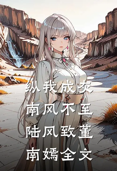 纵我成灰，南风不至陆风致董南嫣全文